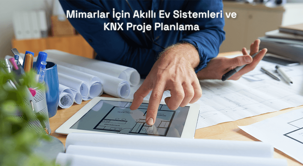 Mimarlar İçin Akıllı Ev Sistemleri ve KNX Proje Planlama